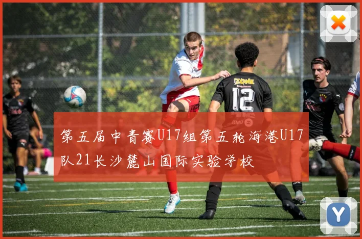 第五届中青赛U17组第五轮海港U17队21长沙麓山国际实验学校